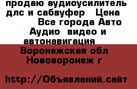 продаю аудиоусилитель длс и сабвуфер › Цена ­ 15 500 - Все города Авто » Аудио, видео и автонавигация   . Воронежская обл.,Нововоронеж г.